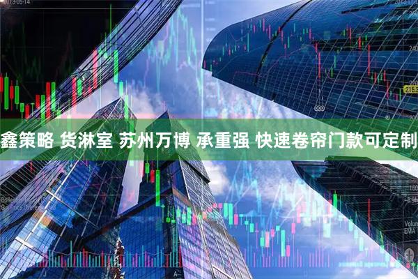鑫策略 货淋室 苏州万博 承重强 快速卷帘门款可定制