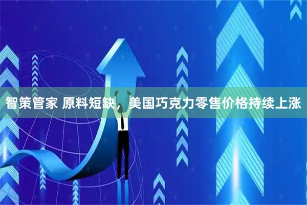智策管家 原料短缺，美国巧克力零售价格持续上涨