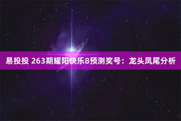 易投投 263期耀阳快乐8预测奖号：龙头凤尾分析